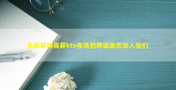 昌都获得高薪ktv夜场招聘诚邀您加入我们
